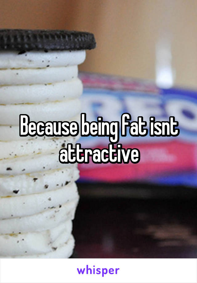Because being fat isnt attractive