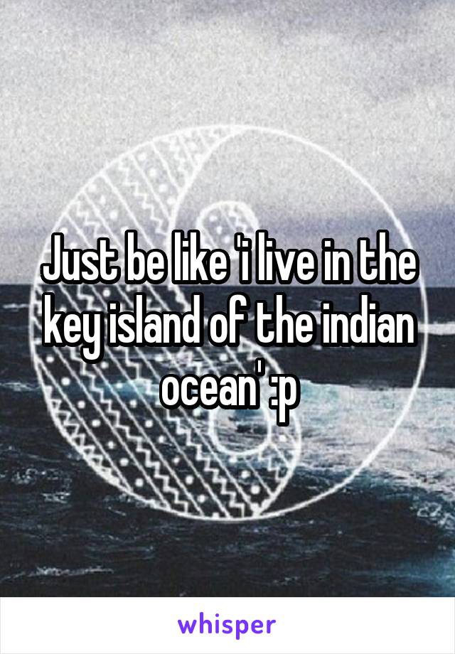 Just be like 'i live in the key island of the indian ocean' :p