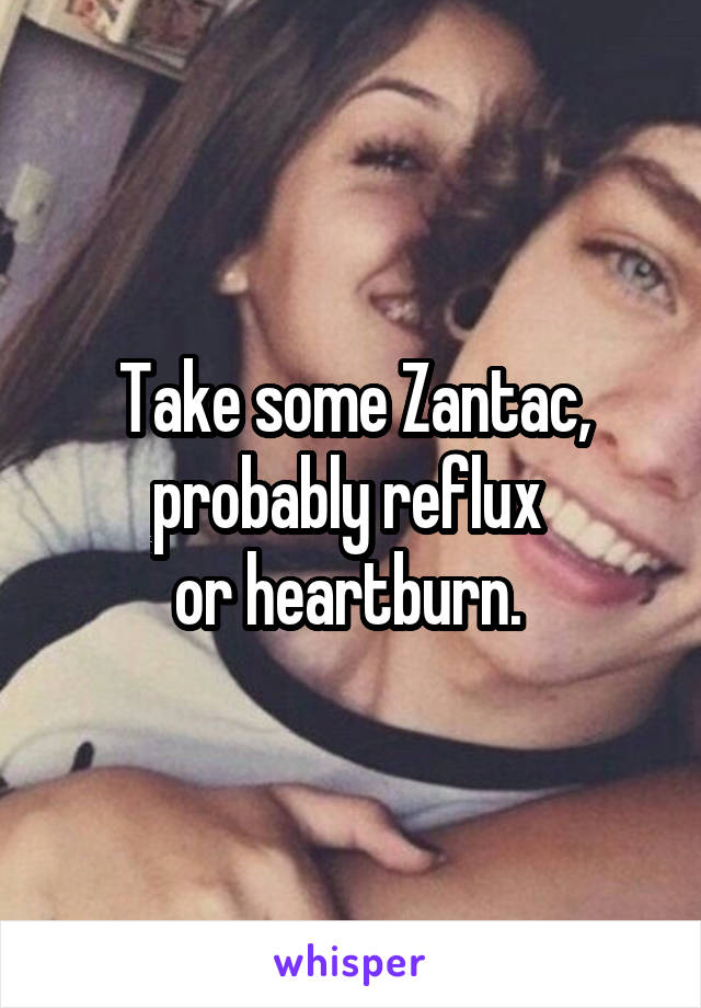 Take some Zantac, probably reflux 
or heartburn. 