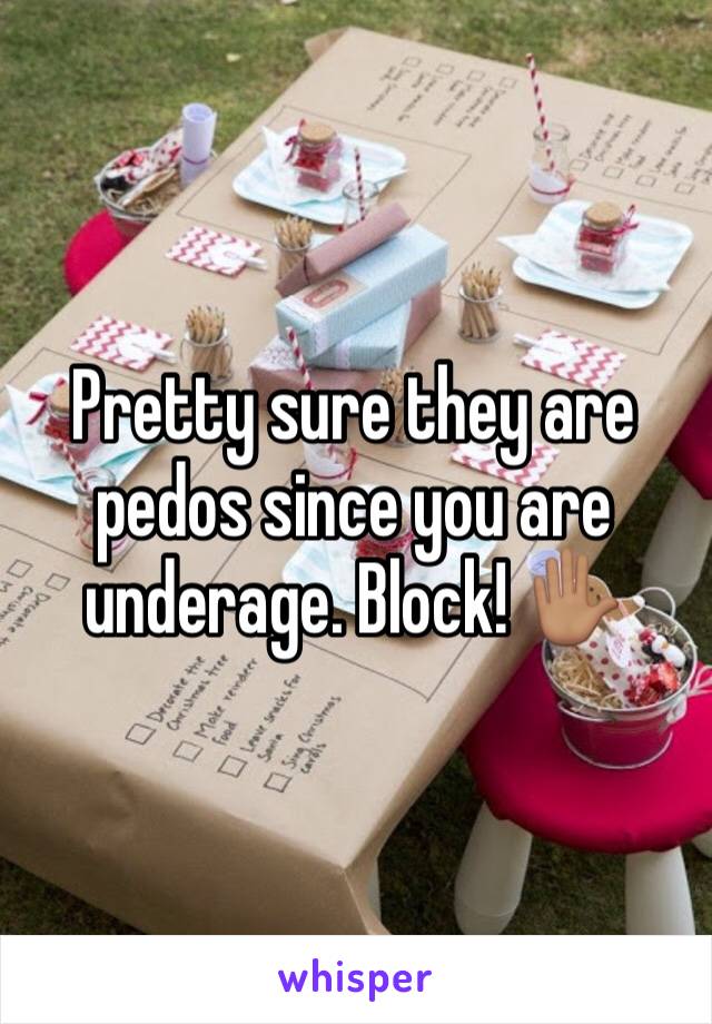 Pretty sure they are pedos since you are underage. Block! ✋🏽