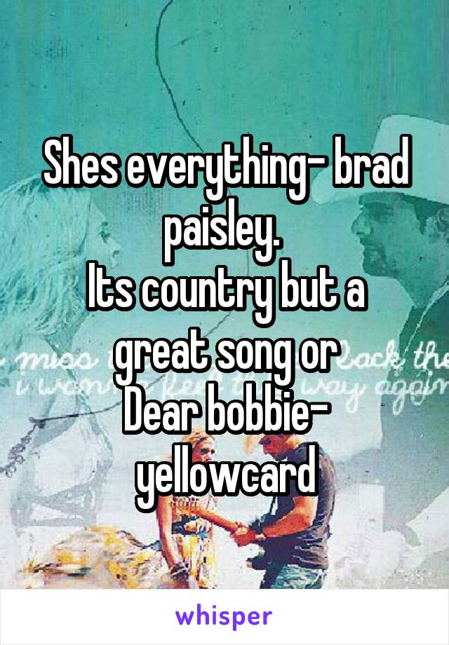 Shes everything- brad paisley. 
Its country but a great song or
Dear bobbie- yellowcard