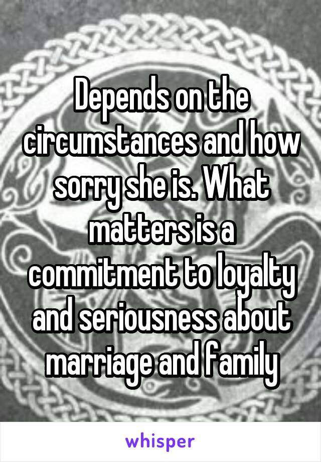 Depends on the circumstances and how sorry she is. What matters is a commitment to loyalty and seriousness about marriage and family