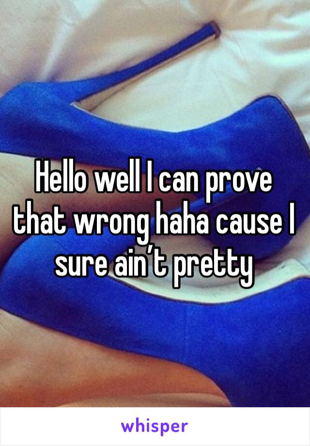 Hello well I can prove that wrong haha cause I sure ain’t pretty