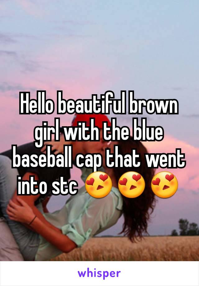 Hello beautiful brown girl with the blue baseball cap that went into stc 😍😍😍