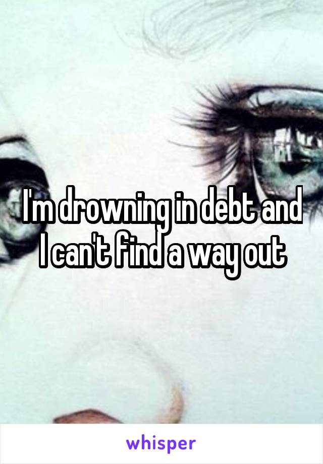 I'm drowning in debt and I can't find a way out