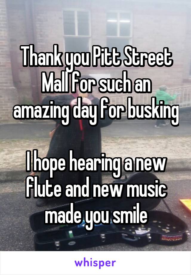 Thank you Pitt Street Mall for such an amazing day for busking

I hope hearing a new flute and new music made you smile
