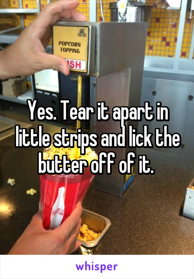 Yes. Tear it apart in little strips and lick the butter off of it. 