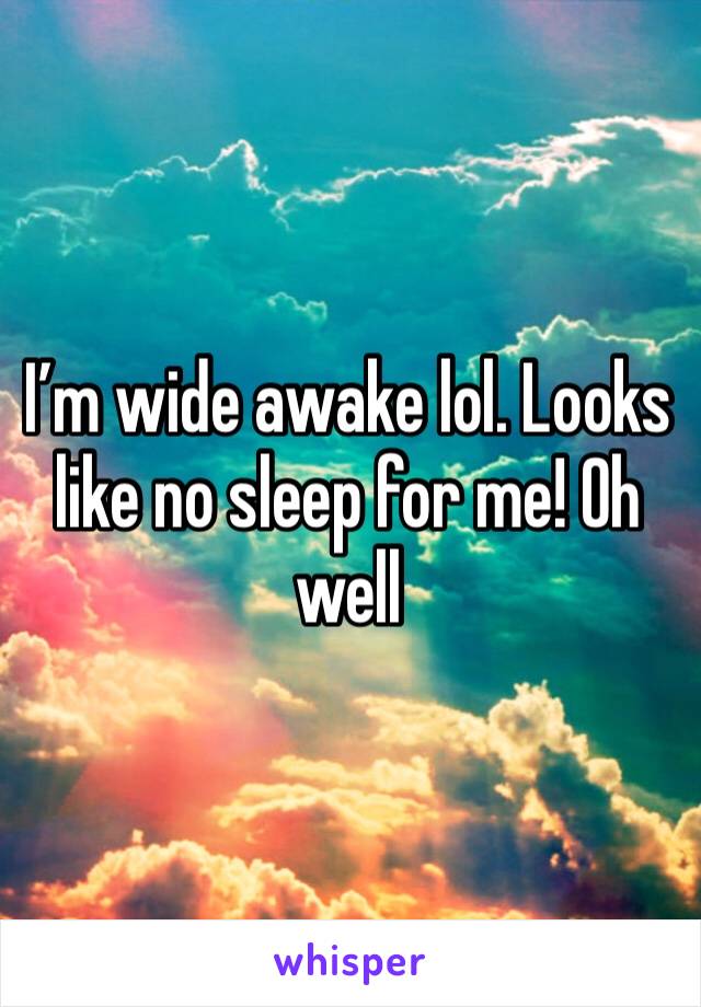 I’m wide awake lol. Looks like no sleep for me! Oh well 