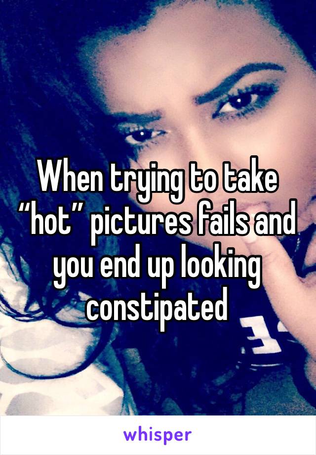 When trying to take “hot” pictures fails and you end up looking constipated 