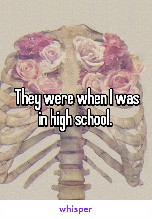 They were when I was in high school. 