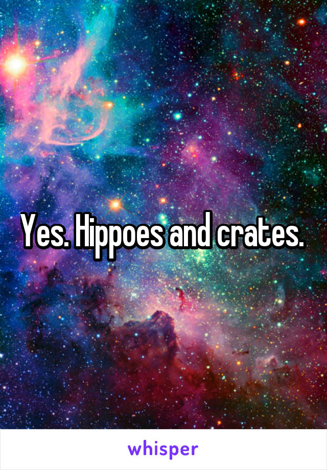 Yes. Hippoes and crates. 