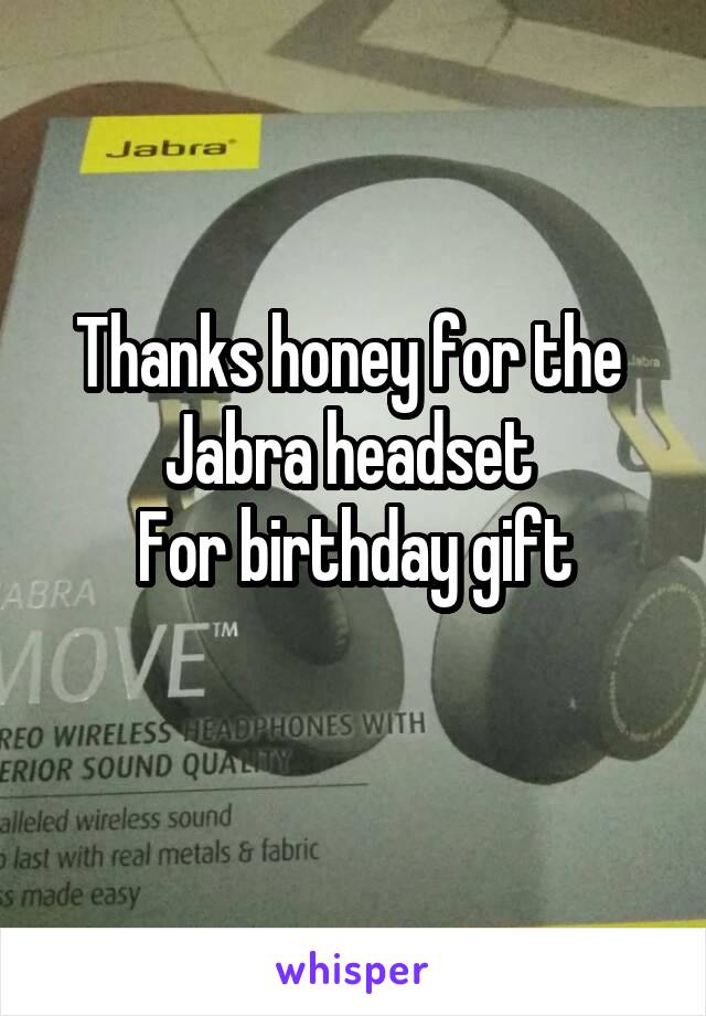 Thanks honey for the 
Jabra headset 
For birthday gift
