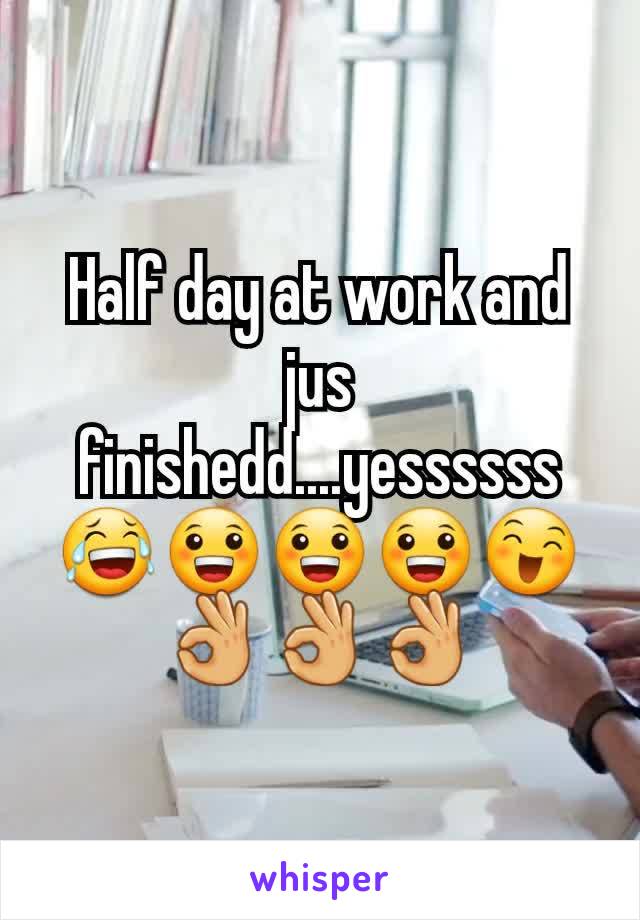 Half day at work and jus finishedd....yessssss 😂😀😀😀😄👌👌👌