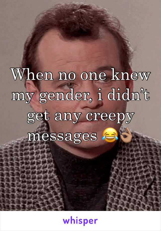 When no one knew my gender, i didn’t get any creepy messages 😂👌🏽
