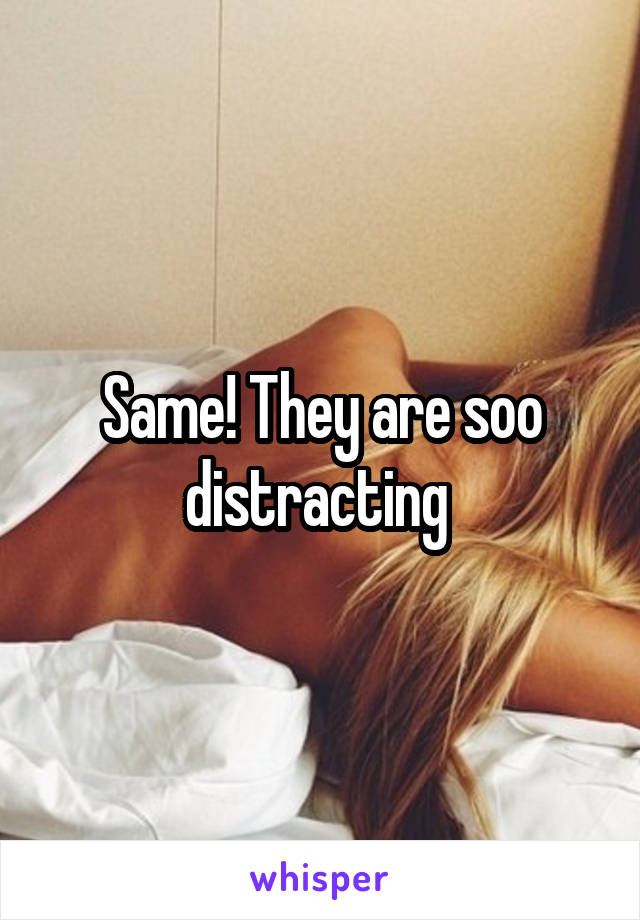 Same! They are soo distracting 