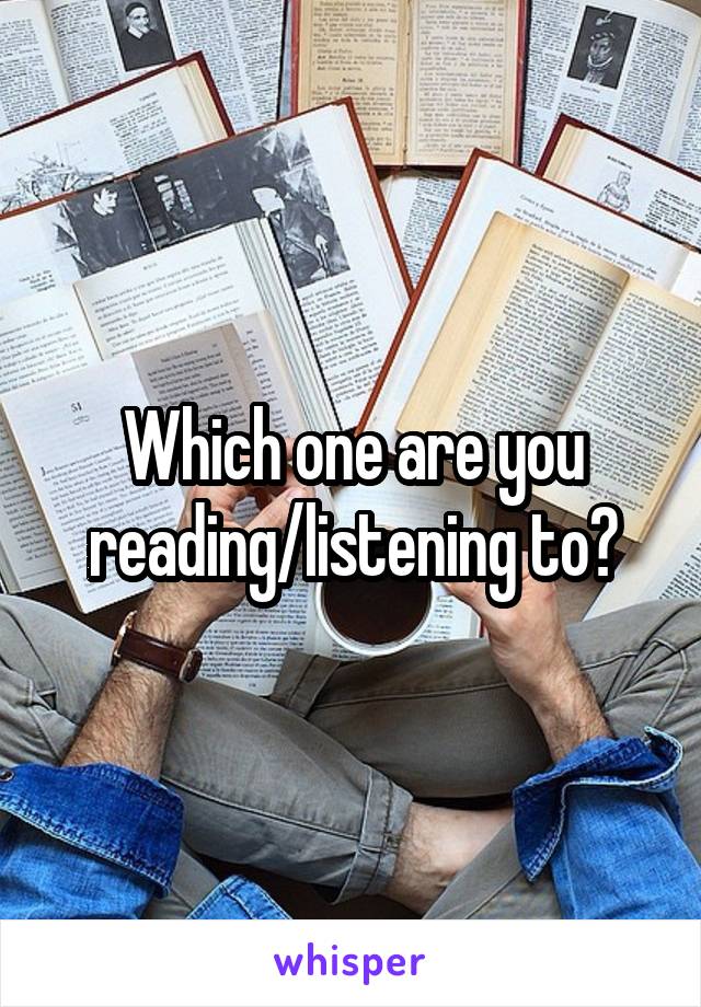 Which one are you reading/listening to?