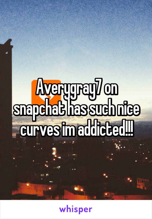 Averygray7 on snapchat has such nice curves im addicted!!!
