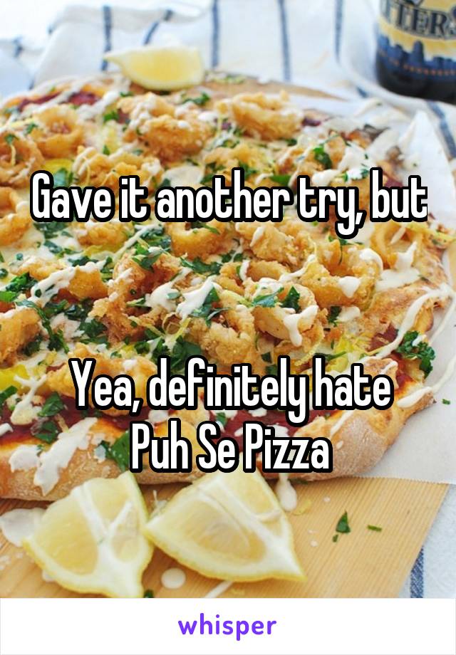 Gave it another try, but


Yea, definitely hate Puh Se Pizza