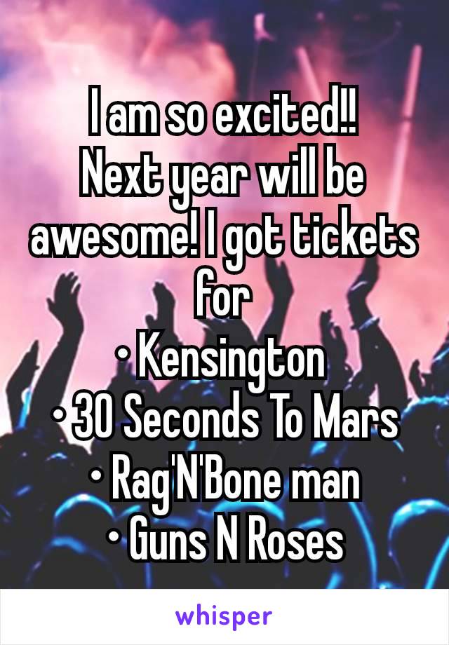 I am so excited!!
Next year will be awesome! I got tickets for
• Kensington 
• 30 Seconds To Mars
• Rag'N'Bone man
• Guns N Roses