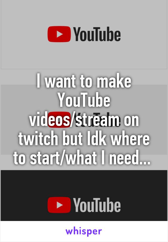 I want to make YouTube videos/stream on twitch but Idk where to start/what I need... 