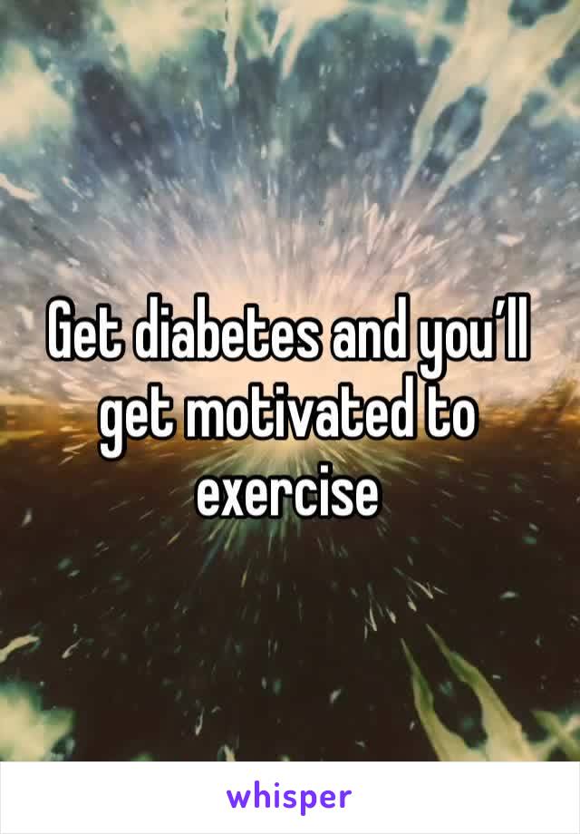 Get diabetes and you’ll get motivated to exercise 