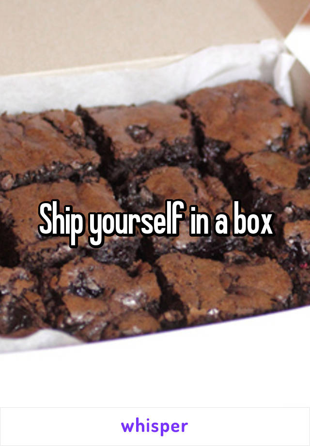 Ship yourself in a box