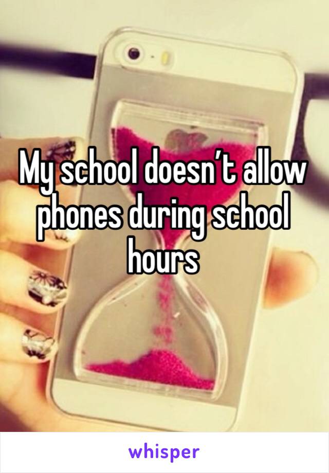 My school doesn’t allow phones during school hours