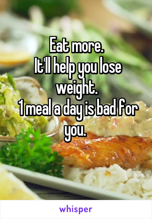 Eat more.
 It'll help you lose weight.
 1 meal a day is bad for you. 

