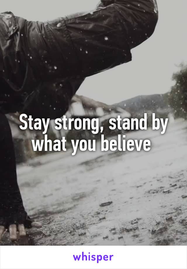 Stay strong, stand by what you believe 