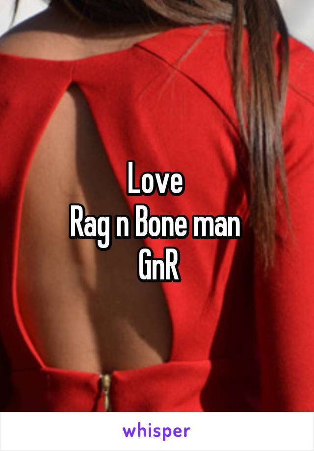 Love 
Rag n Bone man 
GnR