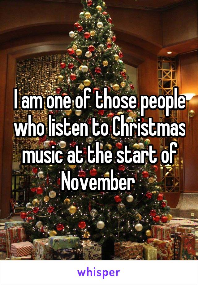 I am one of those people who listen to Christmas music at the start of November 