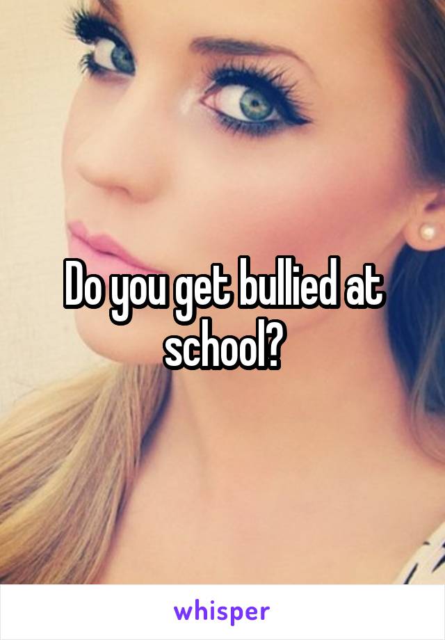 Do you get bullied at school?