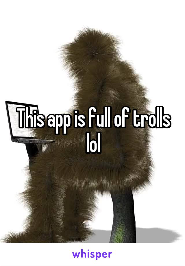 This app is full of trolls lol