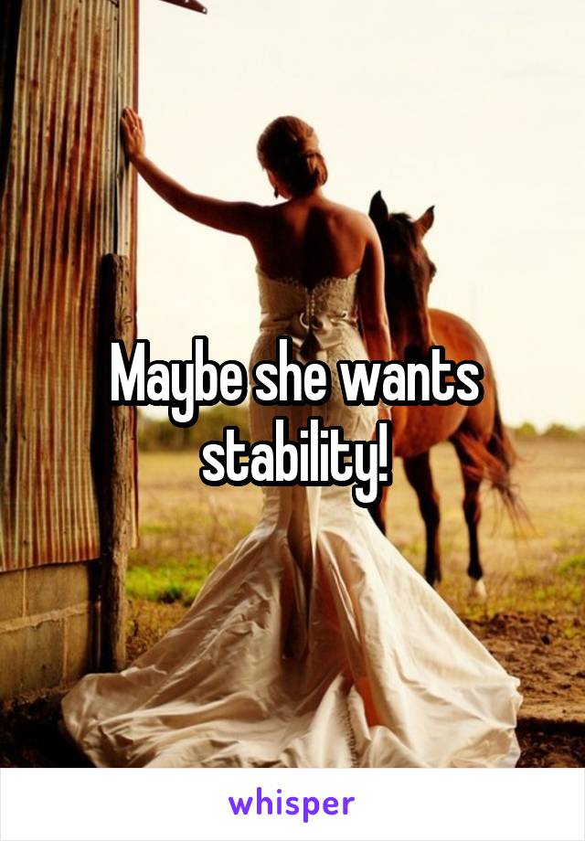 Maybe she wants stability!