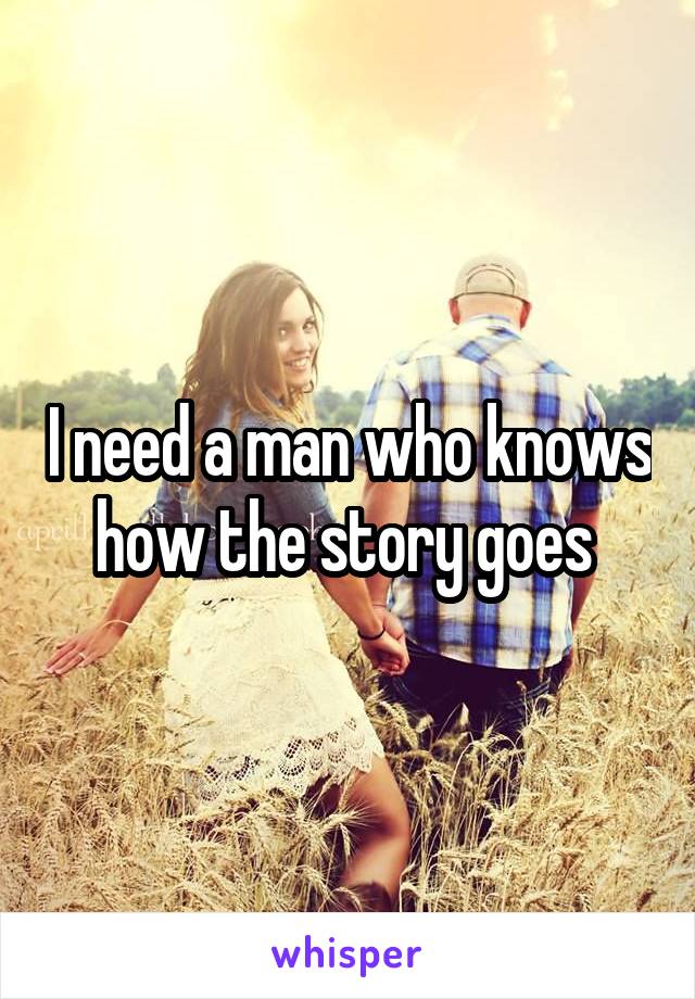 I need a man who knows how the story goes 