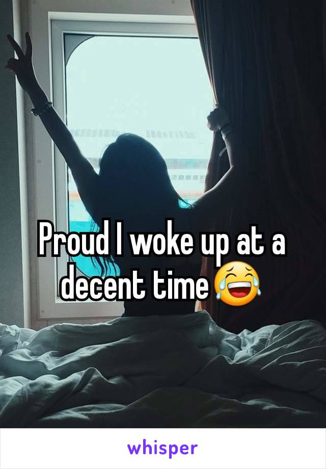 Proud I woke up at a decent time😂