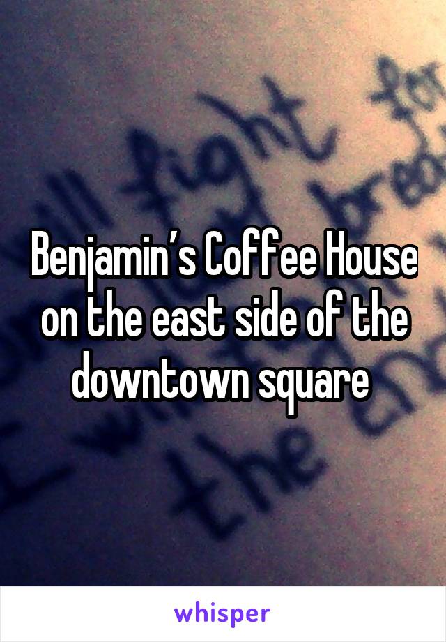 Benjamin’s Coffee House on the east side of the downtown square 