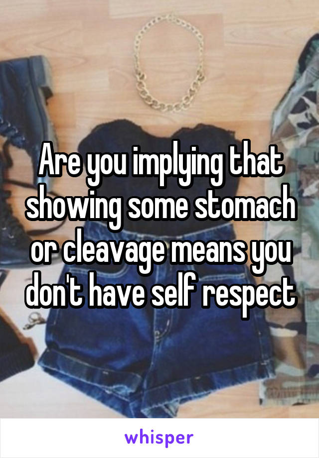 Are you implying that showing some stomach or cleavage means you don't have self respect