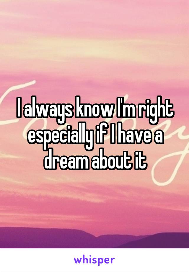 I always know I'm right especially if I have a dream about it