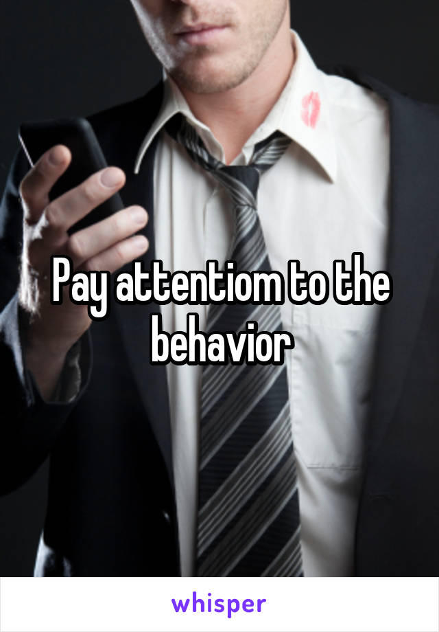 Pay attentiom to the behavior