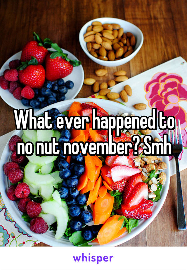What ever happened to no nut november? Smh