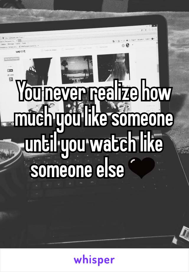 You never realize how much you like someone until you watch like someone else🖤