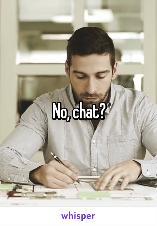 No, chat?