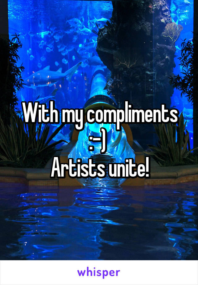With my compliments :-) 
Artists unite!