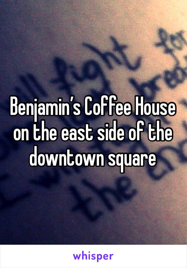 Benjamin’s Coffee House on the east side of the downtown square 