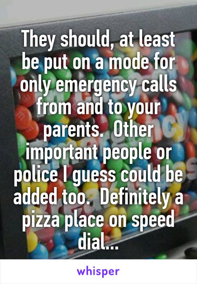 They should, at least be put on a mode for only emergency calls from and to your parents.  Other important people or police I guess could be added too.  Definitely a pizza place on speed dial...