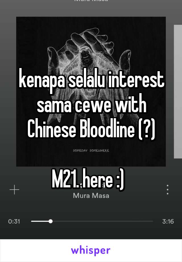 kenapa selalu interest sama cewe with Chinese Bloodline (?)

M21. here :)  