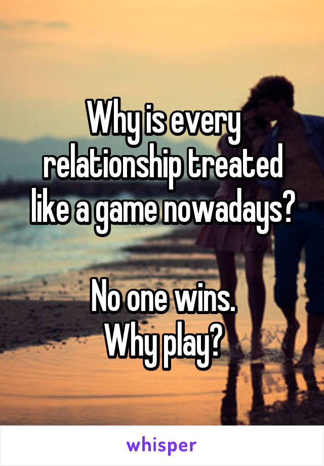 Why is every relationship treated like a game nowadays?

No one wins.
Why play?