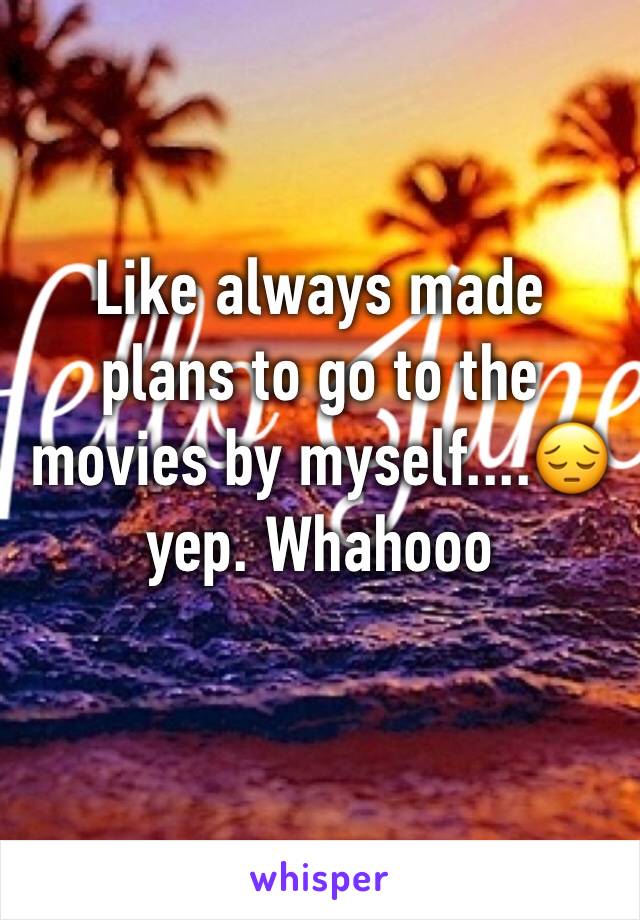 Like always made plans to go to the movies by myself....😔yep. Whahooo
