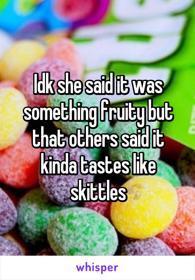 Idk she said it was something fruity but that others said it kinda tastes like skittles
